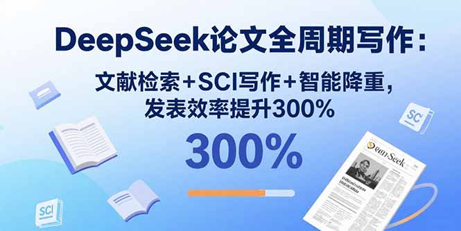 DeepSeek论文全周期写作：文献检索+SCI写作+智能降重，发表效率提升300%-创业资源网 | 精品设计与工具分享平台