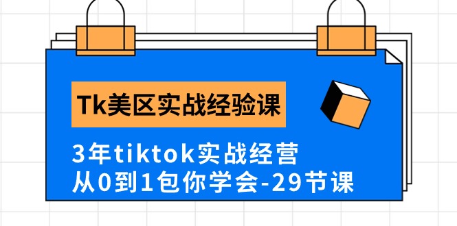 Tk美区实战经验课程分享，3年tiktok实战经营，从0到1包你学会（29节课）-创业资源网 | 精品设计与工具分享平台