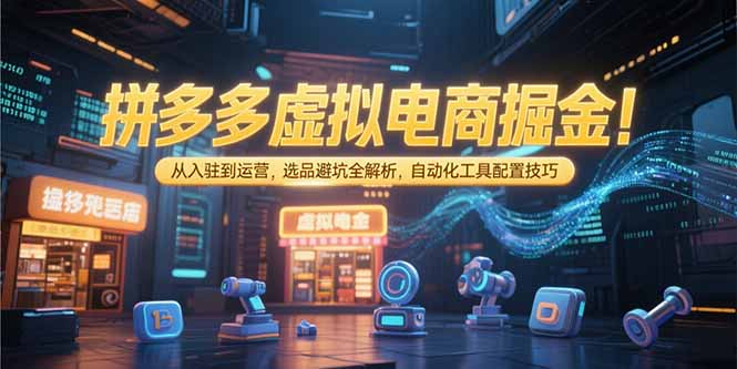 拼多多虚拟电商掘金：从入驻到运营，选品避坑全解析，自动化工具配置技巧-创业资源网 | 精品设计与工具分享平台