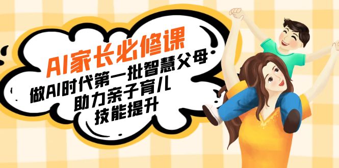 【宝妈 宝爸力荐】AI家长必修课:做AI时代第一批智慧父母,助力亲子育儿…-创业资源网 | 精品设计与工具分享平台