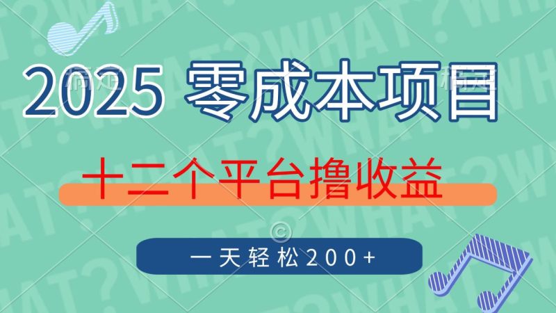 2025年零成本项目，十二个平台撸收益，单号一天轻松200+-创业资源网 | 精品设计与工具分享平台