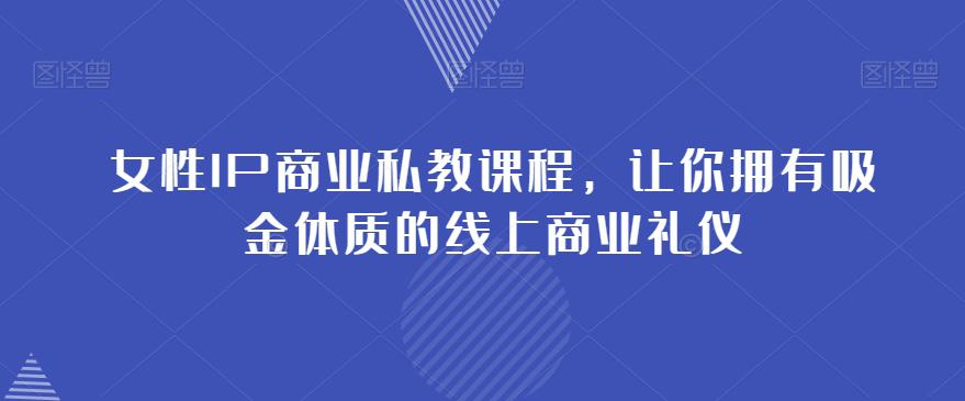 女性IP商业私教课程，成就你在社群中的吸金之路