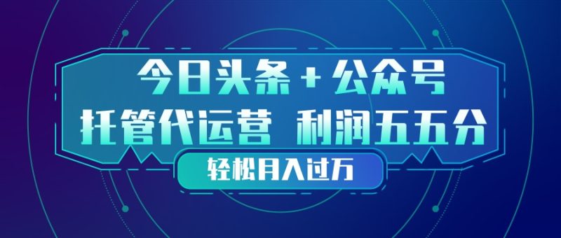 头条加公众号 托管代运营 利润分成模式 轻松月入过万-创业资源网 | 精品设计与工具分享平台