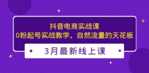3月最新抖音电商实战课:0粉起号实战教学,自然流量的天花板-创业资源网 | 精品设计与工具分享平台