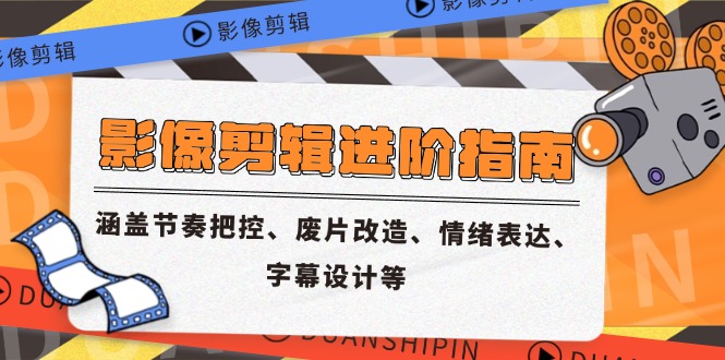 影像剪辑进阶指南,涵盖节奏把控、废片改造、情绪表达、字幕设计等 影像剪辑进阶指南,涵盖节奏把控、废片改造、情绪表达、字幕设计等