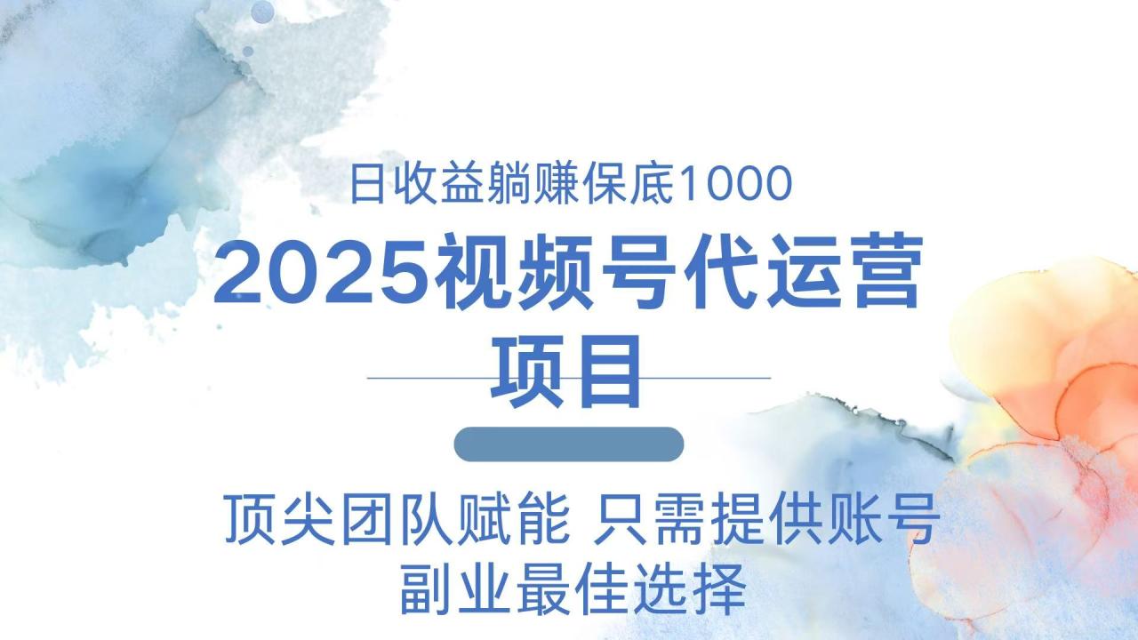 2025视频号代运营 日躺赚1000+ 只需提供账号 2025视频号代运营 日躺赚1000+ 只需提供账号