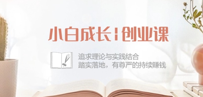 小白成长创业课:追求理论与实践结合,踏实落地,有尊严的持续赚钱-42节-创业资源网 | 精品设计与工具分享平台