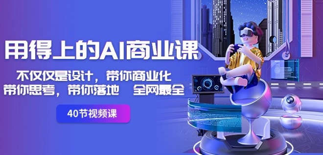 全网最全用得上的AI商业课：不仅仅是设计，带你商业化-带你思考-带你落地-创业资源网 | 精品设计与工具分享平台