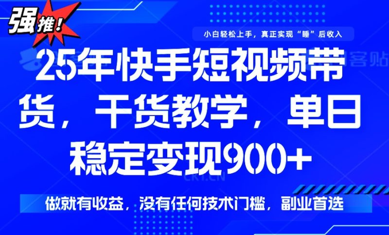 25年最新快手短视频带货,单日稳定变现900+,没有技术门槛,做就有收益-创业资源网 | 精品设计与工具分享平台