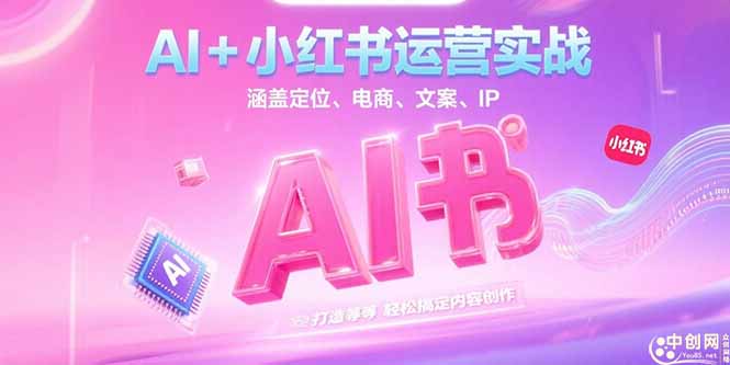 AI+小红书运营实战，涵盖定位、电商、文案、IP 打造等，轻松搞定内容创作-创业资源网 | 精品设计与工具分享平台