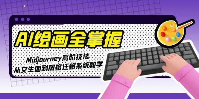AI绘画全掌握：Midjourney高阶技法，从文生图到风格迁移系统教学-创业资源网 | 精品设计与工具分享平台