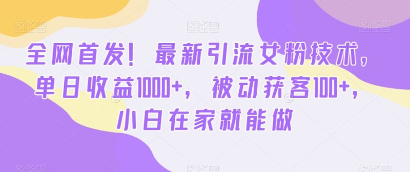 首发哦!新版引流女粉技术,单日收益破1000+,被动获客100+,新三年在家就能做-创业资源网 | 精品设计与工具分享平台