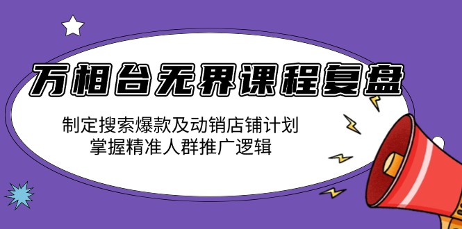 万相台无界课程复盘：制定搜索爆款及动销店铺计划，掌握精准人群推广逻辑-创业资源网 | 精品设计与工具分享平台
