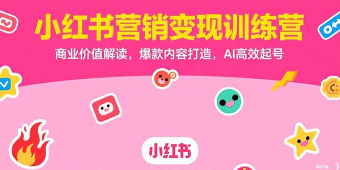 小红书营销变现训练营，商业价值解读，爆款内容打造，AI高效起号-创业资源网 | 精品设计与工具分享平台