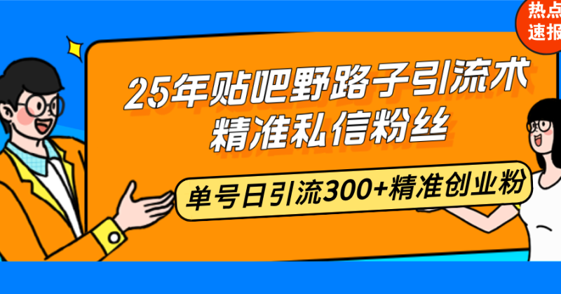 25年贴吧野路子引流术,精准私信粉丝,单号日引流300+精准创业粉-创业资源网 | 精品设计与工具分享平台