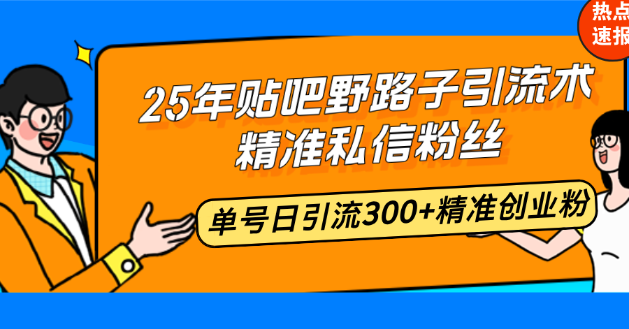 25年贴吧野路子引流术,精准私信粉丝,单号日引流300+精准创业粉 25年贴吧野路子引流术,精准私信粉丝,单号日引流300+精准创业粉