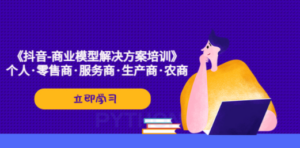 《抖音-商业-模型解决·方案培训》个人·零售商·服务商·生产商·农商-创业资源网 | 精品设计与工具分享平台