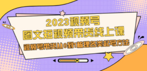 2023视频号-图文短视频带货线上课，视频号带货从0到1梳理各类起号方法-创业资源网 | 精品设计与工具分享平台