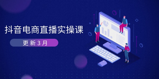 抖音电商直播实操课-更新3月 深度剖析算法机制 快速提升直播GMV与带货变现-创业资源网 | 精品设计与工具分享平台