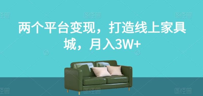 两个平台变现，打造线上家具城，月入3W+【揭秘】-创业资源网 | 精品设计与工具分享平台