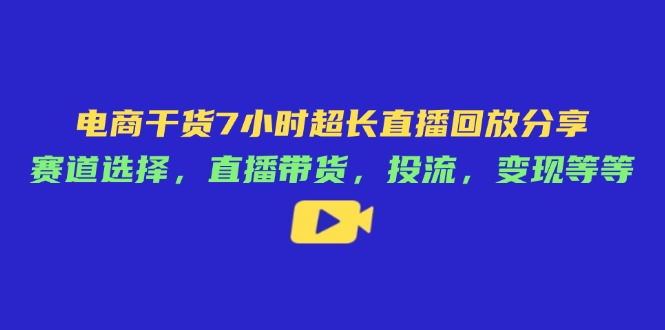 电商干货7小时超长直播回放分享：赛道选择，直播带货，投流，变现等等-创业资源网 | 精品设计与工具分享平台