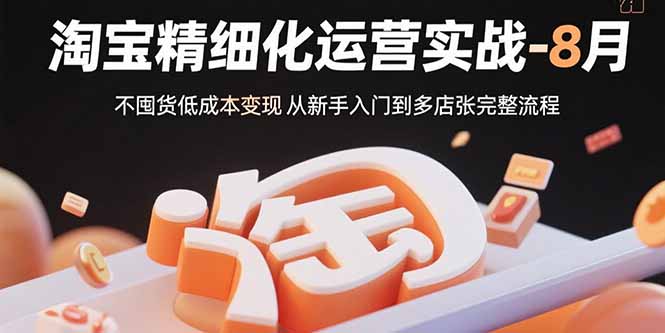 淘宝精细化运营实战-8月:不囤货低成本变现 从新手入门到多店扩张完整流程-创业资源网 | 精品设计与工具分享平台