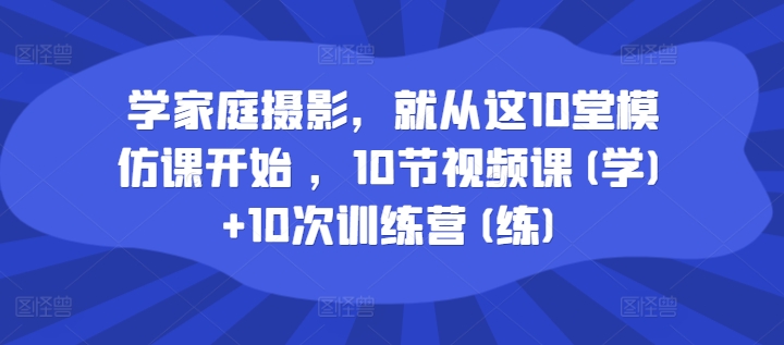 学家庭摄影,就从这10堂模仿课开始 ,10节视频课(学)+10次训练营(练) 学家庭摄影,就从这10堂模仿课开始 ,10节视频课(学)+10次训练营(练)