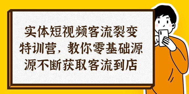 实体-短视频客流 裂变特训营,教你0基础源源不断获取客流到店(29节)-创业资源网 | 精品设计与工具分享平台