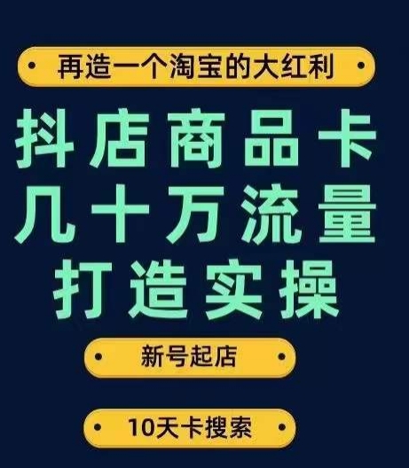 抖店商品卡几十万流量打造实操，从新号起店到一天几十万搜索、推荐流量完整实操步骤-创业资源网 | 精品设计与工具分享平台