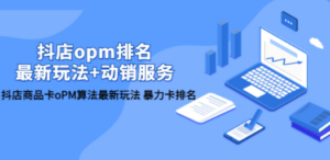 抖店/opm排名/最新玩法+动销服务，抖店商品卡oPM算法最新玩法 暴力卡排名-创业资源网 | 精品设计与工具分享平台