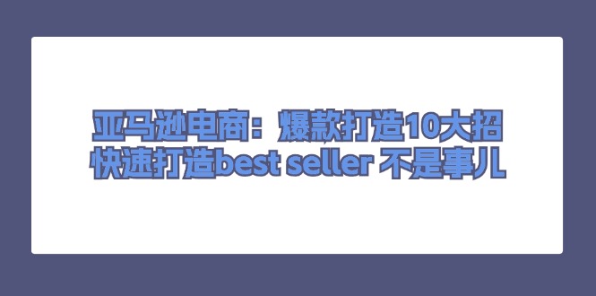 亚马逊电商：爆款打造10大招，快速打造best seller 不是事儿-创业资源网 | 精品设计与工具分享平台
