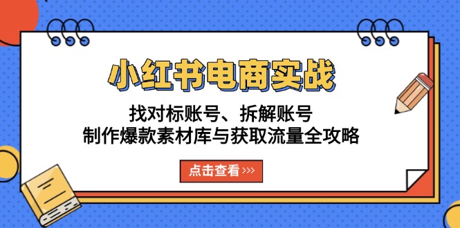 小红书电商实战：找对标账号、拆解账号、制作爆款素材库与获取流量全攻略-创业资源网 | 精品设计与工具分享平台