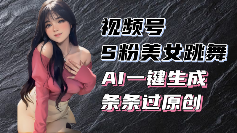 揭秘视频号S粉美女跳舞赛道,一键生成原创视频,收益翻倍!-创业资源网 | 精品设计与工具分享平台