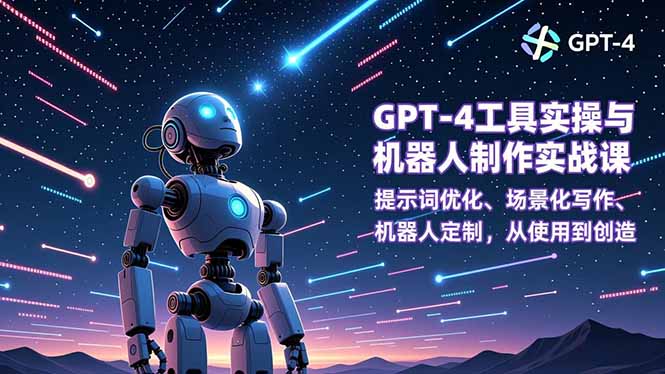 GPT-4工具实操与机器人制作实战课：提示词优化、场景化写作、机器人定制，从使用到创造-创业资源网 | 精品设计与工具分享平台