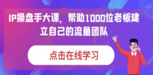 IP-操盘手大课，帮助1000位老板建立自己的流量团队（13节课）-创业资源网 | 精品设计与工具分享平台