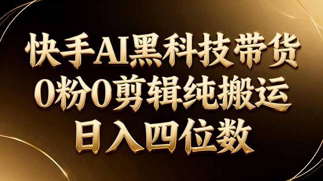 26年最新快手AI黑科技带货，0粉0剪辑，纯搬运，日入四位数-创业资源网 | 精品设计与工具分享平台
