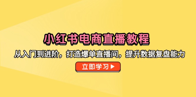 小红书电商直播教程,从入门到进阶,打造爆单直播间,提升数据复盘能力-创业资源网 | 精品设计与工具分享平台