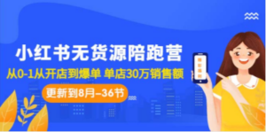 小红书无货源陪跑营：从0-1从开店到爆单 单店30万销售额（更至8月-36节课）-创业资源网 | 精品设计与工具分享平台