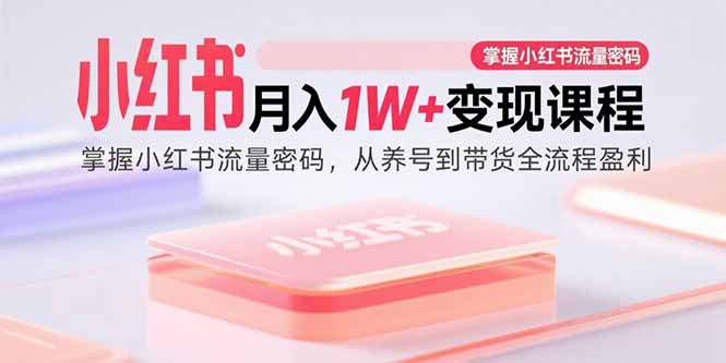 小红书月入1W+变现课程：掌握小红书流量密码，从养号到带货全流程盈利-创业资源网 | 精品设计与工具分享平台
