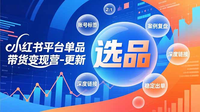 小红书平台单品带货变现营-更新,极致选品、账号标签、案例复盘,深度链接,快速启动稳定出单-创业资源网 | 精品设计与工具分享平台