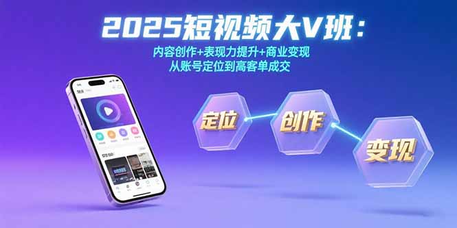2025短视频大V班:内容创作+表现力提升+商业变现 从账号定位到高客单成交-创业资源网 | 精品设计与工具分享平台