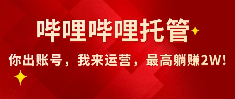 【哔哩哔哩托管】AI短视频带货，你出账号，我来运营，最高躺赚2W!-创业资源网 | 精品设计与工具分享平台