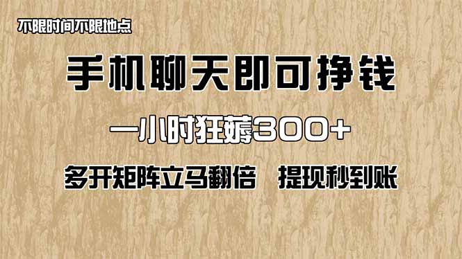 手机聊天即可赚钱,一小时狂薅300+!多开矩阵立马翻倍,提现秒到账! 手机聊天即可赚钱,一小时狂薅300+!多开矩阵立马翻倍,提现秒到账!
