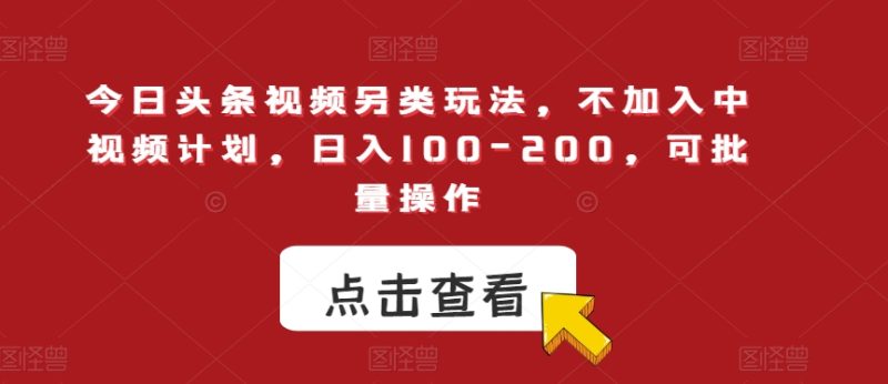 今日头条视频另类玩法,不加入中视频计划,日入100-200,可批量操作【揭秘】-创业资源网 | 精品设计与工具分享平台