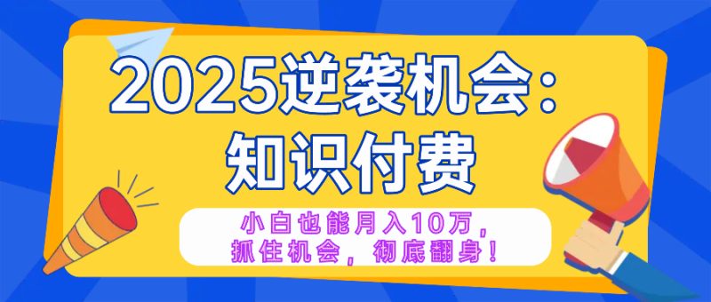 2025逆袭项目——知识付费，小白也能月入10万年入百万，抓住机会彻底翻…-创业资源网 | 精品设计与工具分享平台