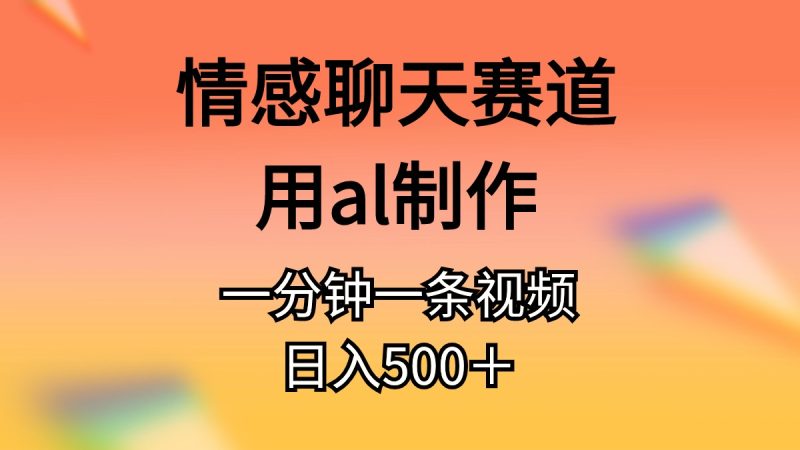 情感聊天赛道用al制作一分钟一条原创视频日入500＋-创业资源网 | 精品设计与工具分享平台