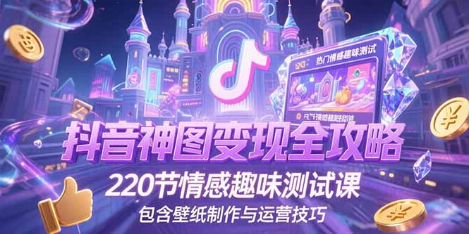 抖音神图变现全攻略，220节情感趣味测试课，包含壁纸制作与运营技巧-创业资源网 | 精品设计与工具分享平台