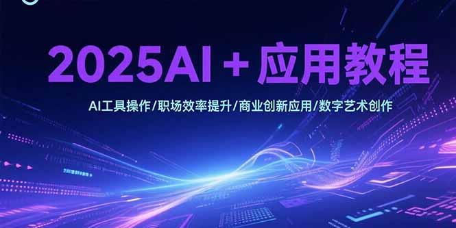 2025AI+应用教程,AI工具操作/职场效率提升/商业创新应用/数字艺术创作-创业资源网 | 精品设计与工具分享平台