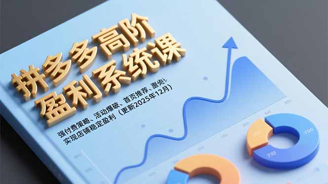 拼多多高阶盈利系统课,强付费策略、活动爆破、首页推荐,实现店铺稳定盈利(更新12月)-创业资源网 | 精品设计与工具分享平台