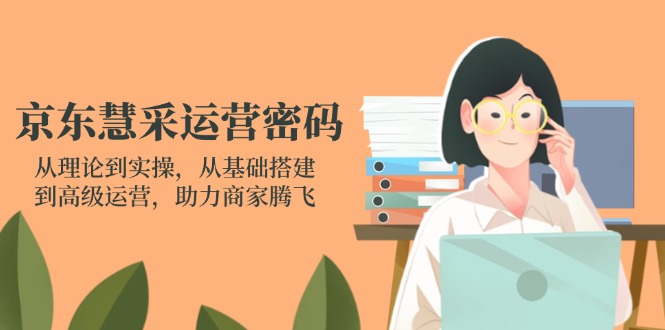 京东慧采运营密码：从理论到实操，从基础搭建到高级运营，助力商家腾飞-创业资源网 | 精品设计与工具分享平台